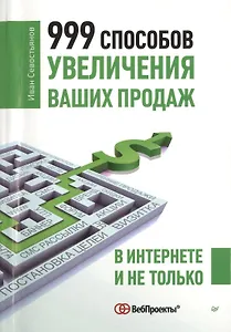 999 способов увеличения ваших продаж В Интернете и не только (м) Севостьянов