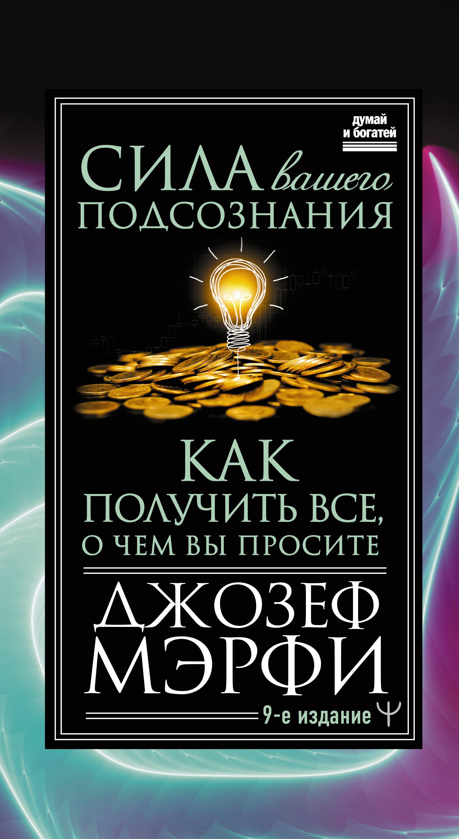 

Сила вашего подсознания. Как получить все, о чем вы просите, 9-ое издание