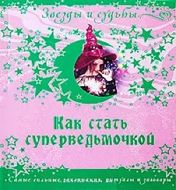 Как стать суперведьмочкой. Самые сильные заклинания ритуалы и заговоры — 2192579 — 1