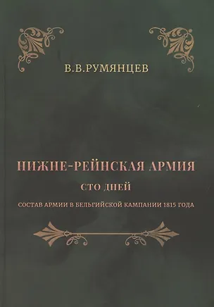 Книга Нижне-Рейнская армия. Сто дней. Состав армии в Бельгийской кампании 1815 года (Владимир Румянцев)