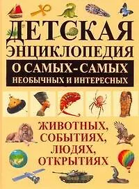 Детская энциклопедия о самых-самых необычных и интересных животных, событиях, людях, открытиях