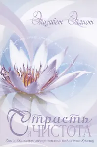Страсть и чистота. Как отдать свою личную жизнь в подчинение Христу