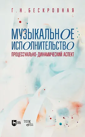 Книга Музыкальное исполнительство: процессуально-динамический аспект. Учебное пособие для вузов (Галина Бескровная)