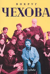 Вокруг Чехова. Жизнь и судьба
