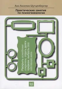 Практические занятия по психогенеалогии. Раскрыть семейные секреты, отдать долги предкам, выбрать свою собственную жизнь