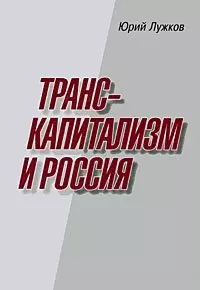 Транскапитализм и Россия / Лужков Ю.М. (Московские учебники) — 2195891 — 1