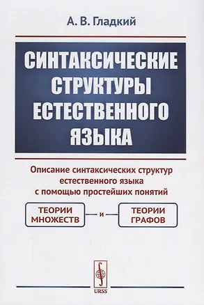 Книга Синтаксические структуры естественного языка. Описание синтаксических структур естественного языка с помощью простейших понятий: теории множеств и теории графов (Александр Гладкий)