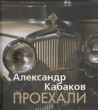 Книга Проехали. Машины прошлого века в воспоминаниях и картинках (Александр Кабаков)
