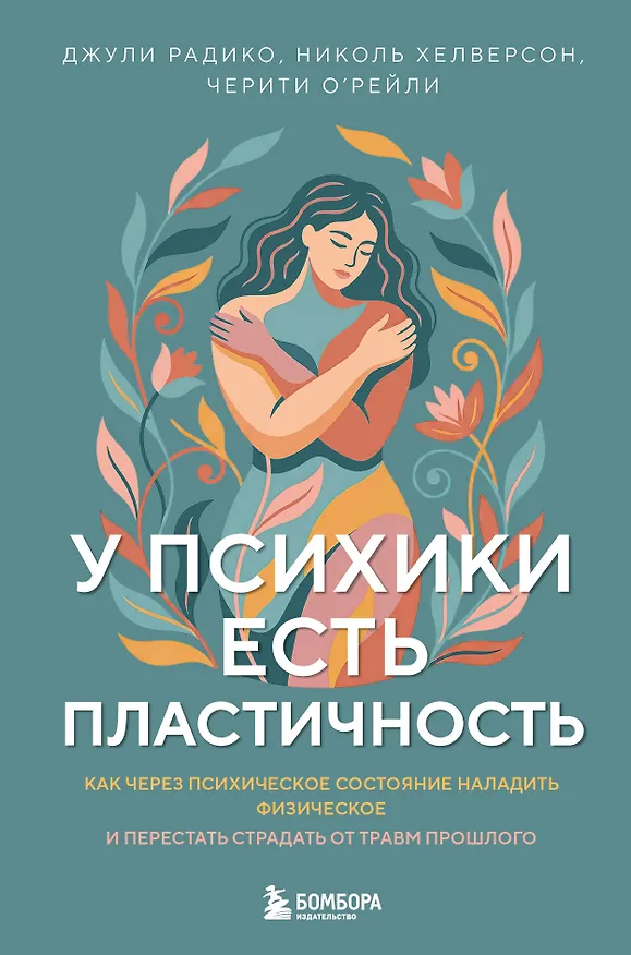 Книга У психики есть пластичность. Как через психическое состояние наладить физическое и перестать страдать от травм прошлого (Джули Радико, Николь Хелверсон, Черити О'Рейли) — 1
