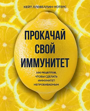 Книга Прокачай свой иммунитет. 100 рецептов, чтобы сделать иммунитет непробиваемым (Кейт Ллевеллин-Уотерс)