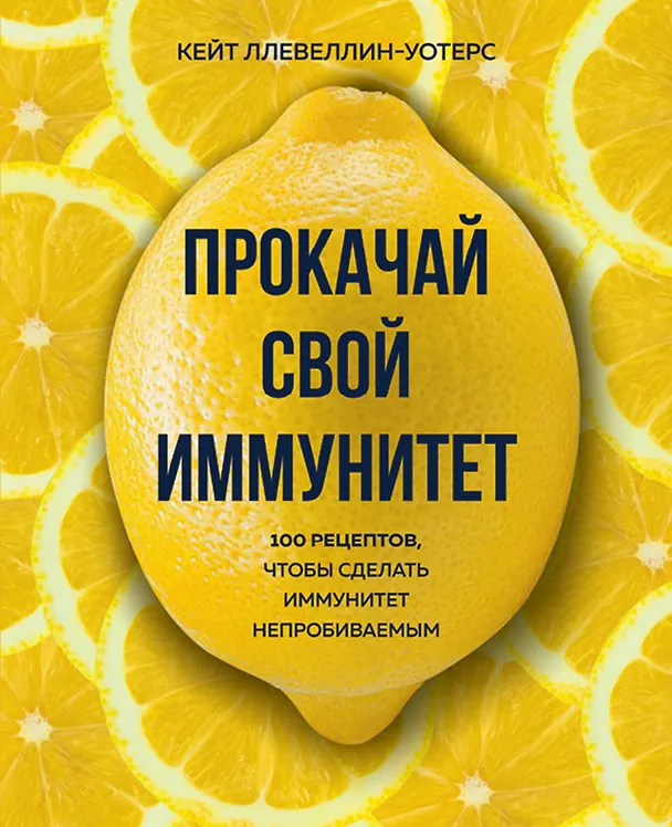 Книга Прокачай свой иммунитет. 100 рецептов, чтобы сделать иммунитет непробиваемым (Кейт Ллевеллин-Уотерс) — 1