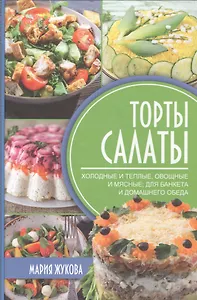 Торты-салаты. Холодные и теплые, овощные и мясные  для банкета и домашнего обеда