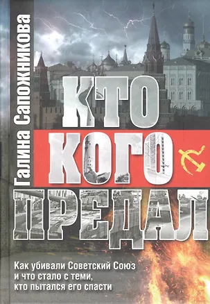Книга Кто кого предал. Как убивали Советский союз и что стало с теми, кто пытался его спасти ()