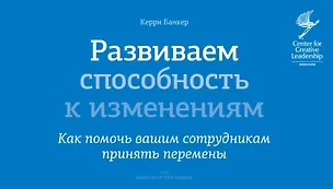 Книга Развиваем способность к изменениям. Как помочь вашим сотрудникам принять перемены (Керри Банкер)