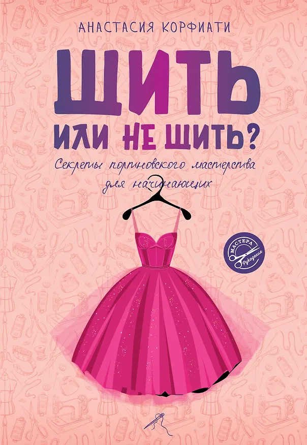 Книга Шить или не шить? Секреты портновского мастерства для начинающих (Анастасия Корфиати) — 1