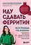 Иду сдавать ферритин. Вся правда об анемии: как устранить неочевидную причину постоянной усталости и плохого самочувствия — 3174226 — 1
