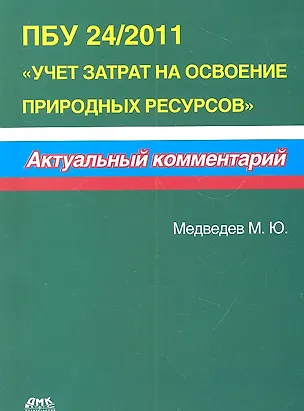 Книга ПБУ 24/2011 Учет затрат на освоение природных ресурсов. Актуальный комментарий. (Михаил Медведев)