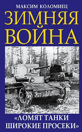 Книга Зимняя война. «Ломят танки широкие просеки» (Максим Коломиец)