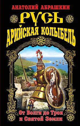 Книга Русь – Арийская колыбель. От Волги до Трои и Святой Земли (Анатолий Абрашкин)