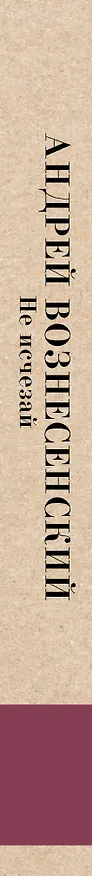 Книга Не исчезай (Андрей Вознесенский) — 3