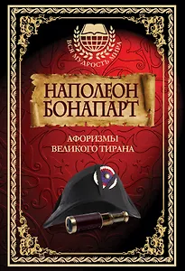 Наполеон Бонапарт. Афоризмы великого тирана.