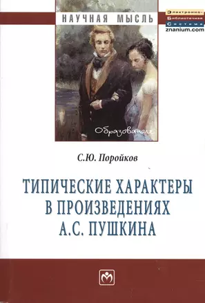 Типические характеры в произведениях А.С. Пушкина: Монография - (Научная мысль-Образование) /Поройков С.Ю. — 2377181 — 1