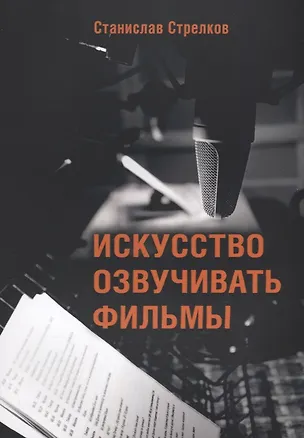 Книга Искусство озвучивать фильмы (4 изд.) (м) Стрелков (Станислав Стрелков)