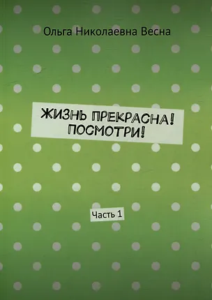 Книга Жизнь прекрасна! Посмотри! Часть 1 (Ольга Весна)