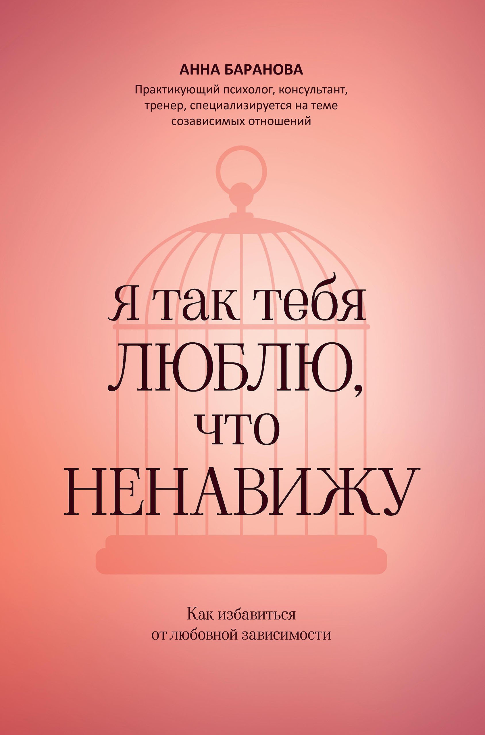 Анна Баранова Я так тебя люблю, что ненавижу: как избавиться от любовной зависимости