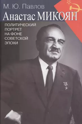 Анастас Микоян. Политический портрет на фоне советской эпохи — 2505519 — 1