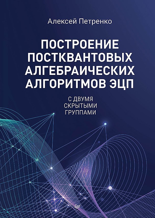 Книга Построение постквантовых алгебраических алгоритмов ЭЦП с двумя скрытыми группами (Алексей Петренко) — 1