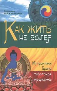 Как жить не болея : Из практики врача тибетской медицины
