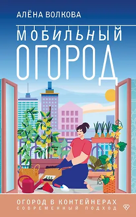 Книга Мобильный огород! Огород в контейнерах. Современный подход (Алёна Волкова)