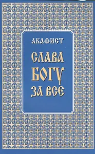 Акафист "Слава Богу за все"