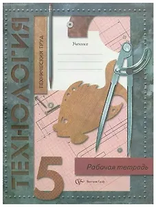 Технология. Технический труд. 5 класс. Рабочая тетрадь
