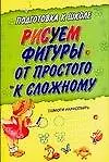 Рисуем фигуры: От простого к сложному: Для дошкольного возраста