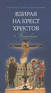Взирая на Крест Христов. Проповеди