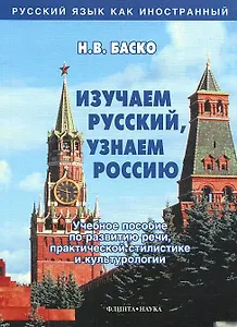 Изучаем русский, узнаем Россию: Учебное пособие по развитию речи, практической стилистике и культурологии