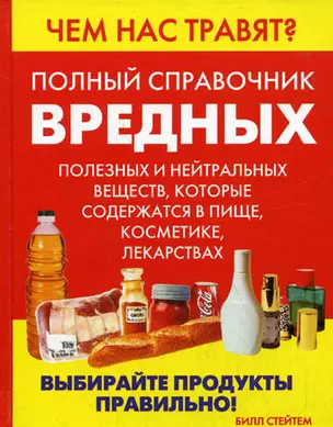 Чем нас травят Полный справочник вредных, полезных и нейтральных веществ, которые содержатся в пище, косметике, лекарствах. Стейтем Б. (Аст) — 2126368 — 1