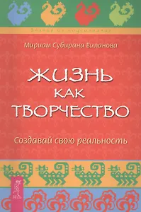 Жизнь как творчество. Создавай свою реальность