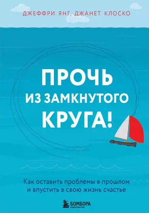 Прочь из замкнутого круга! Как оставить проблемы в прошлом и впустить в свою жизнь счастье — 2695698 — 1