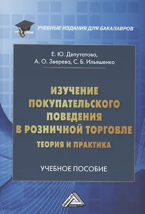 Книга Изучение покупательского поведения в розничной торговле: теория и практика: Учебное пособие (Елена Депутатова, Светлана Ильяшенко, Анна Зверева)