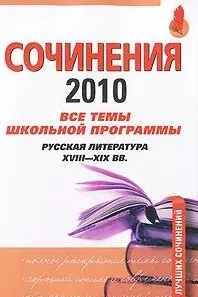 Сочинения 2010: все темы школьной программы: русская литература XVIII-XIX вв. / (мягк) (Банк лучших сочинений). Базанова А. (Эксмо) — 2209470 — 1