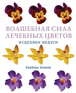 Волшебная сила лечебных цветов Исцеляем недуги. Олив Б. (Контэнт копирайт)