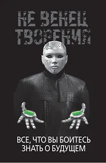 НеВенец творения. Все, что вы боитесь знать о будущем