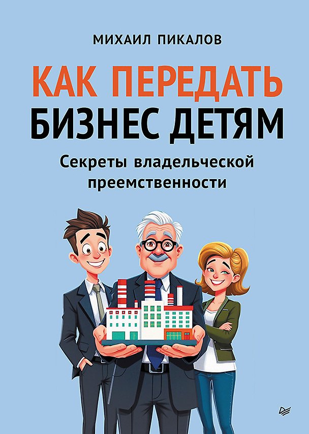 Книга Как передать бизнес детям. Секреты владельческой преемственности (Михаил Пикалов) — 1