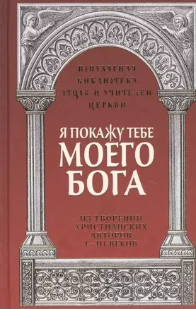 Я покажу тебе моего Бога. Из творений христианких авторов I-III веков — 2725543 — 1