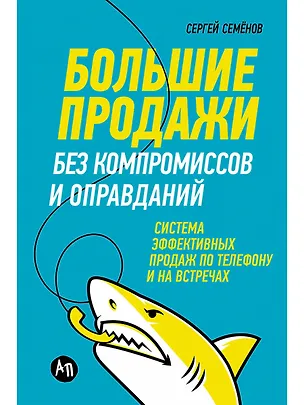 Книга Большие продажи без компромиссов и оправданий: Система эффективных продаж по телефону и на встречах (Сергей Семенов)