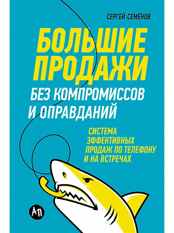 Книга Большие продажи без компромиссов и оправданий: Система эффективных продаж по телефону и на встречах (Сергей Семенов) — 1