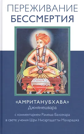Книга Переживание бессмертия. "Амританубхава" Джнянешвара. С комментарием Рамеша Балсекара в свете учения Шри Нисаргадатты Махараджа (Рамеш Балсекар)